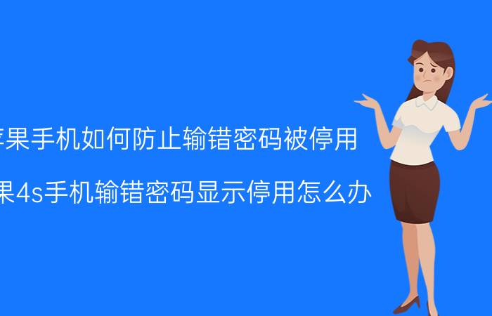 苹果手机如何防止输错密码被停用 苹果4s手机输错密码显示停用怎么办？